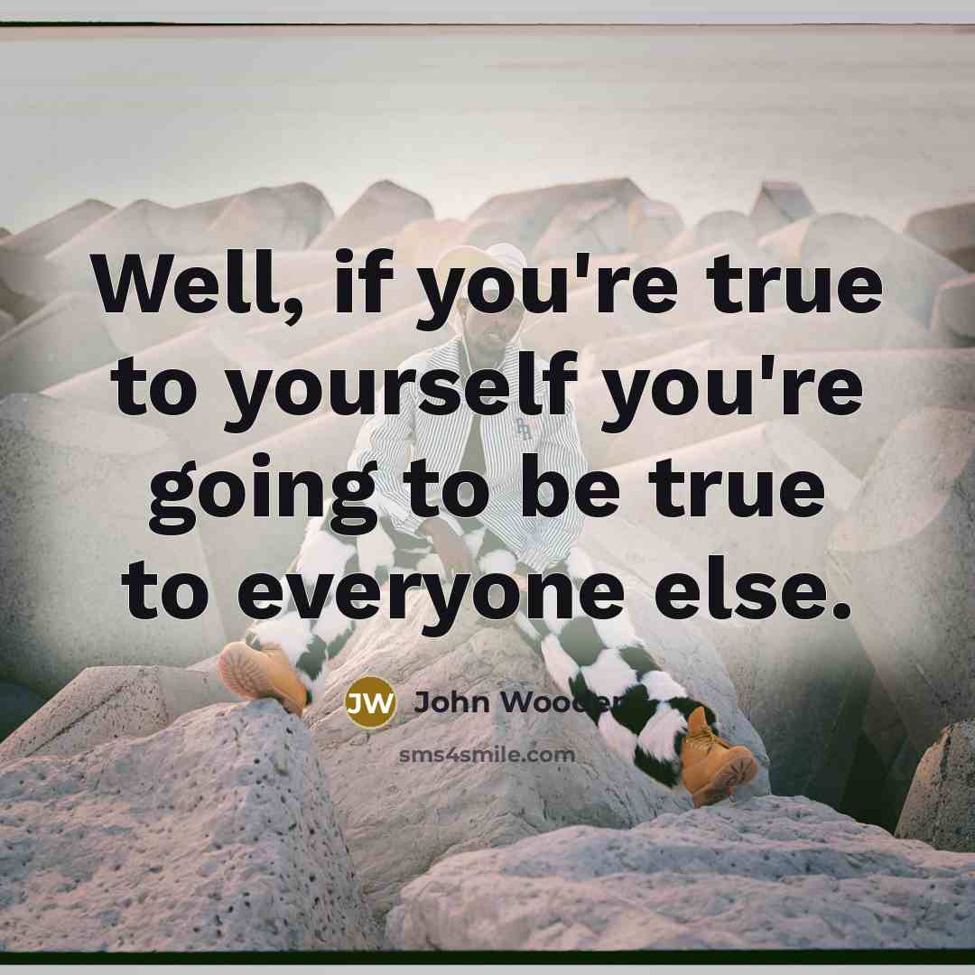 “Well, if you're true to yourself you're going to be…” quote by John Wooden