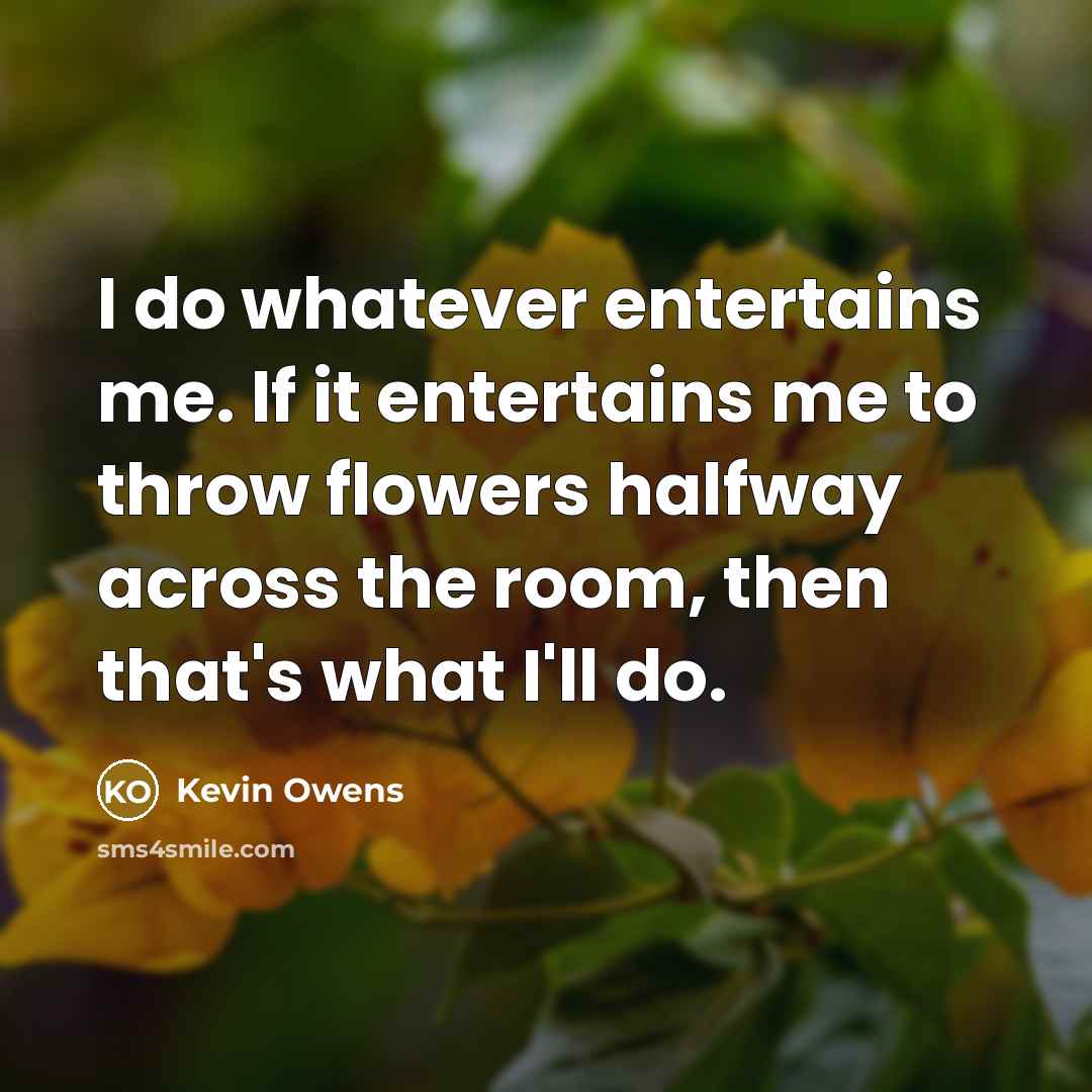 “I do whatever entertains me. If it entertains me to…” quote by Kevin Owens