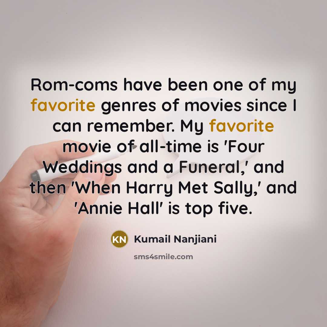 “Rom-coms have been one of my favorite genres of movies since I can remember. My favorite movie of all-time is 'Four Weddings and a Funeral,' and then 'When Harry Met Sally,' and 'Annie Hall' is top five.” quote by Kumail Nanjiani