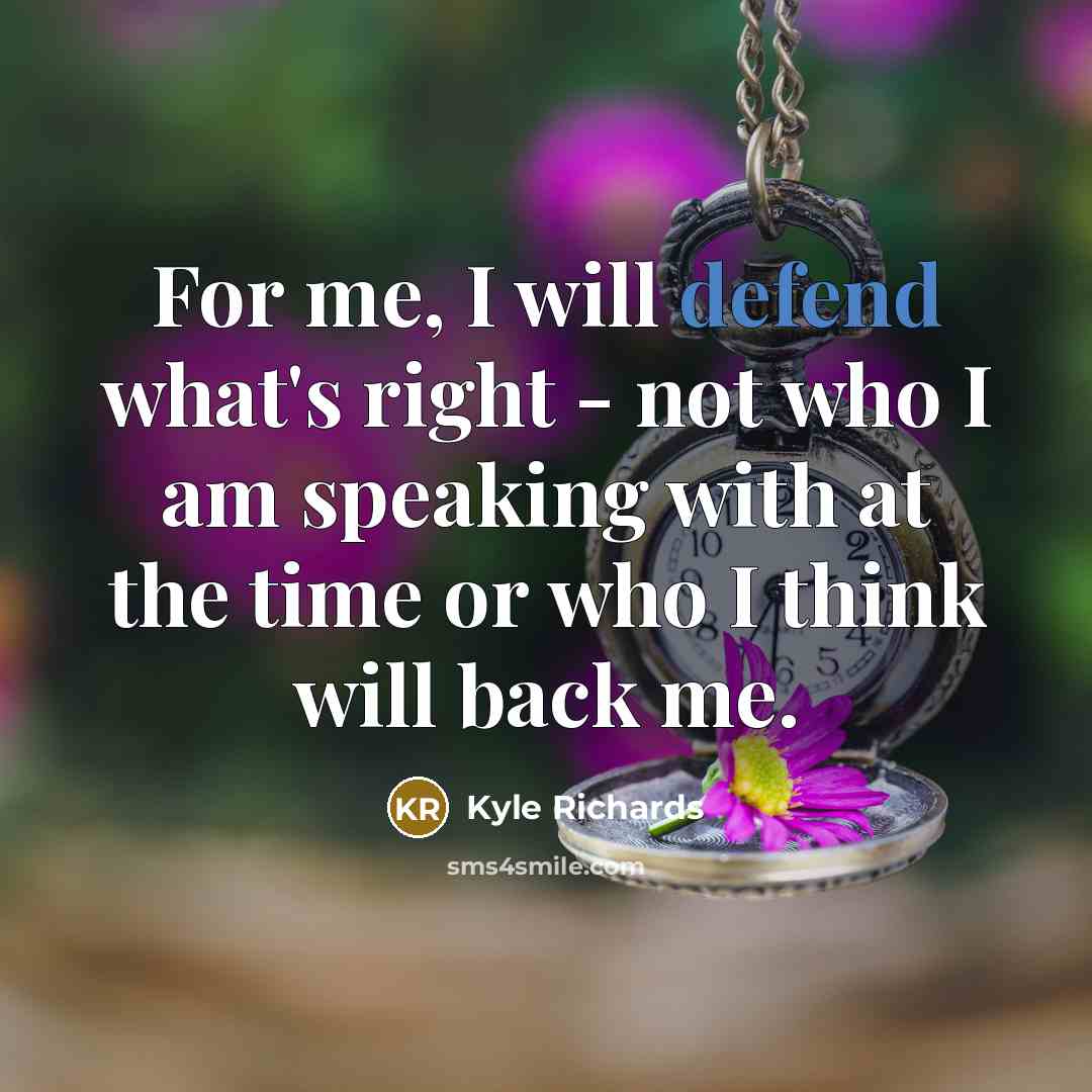 “For me, I will defend what's right - not who…” quote by Kyle Richards