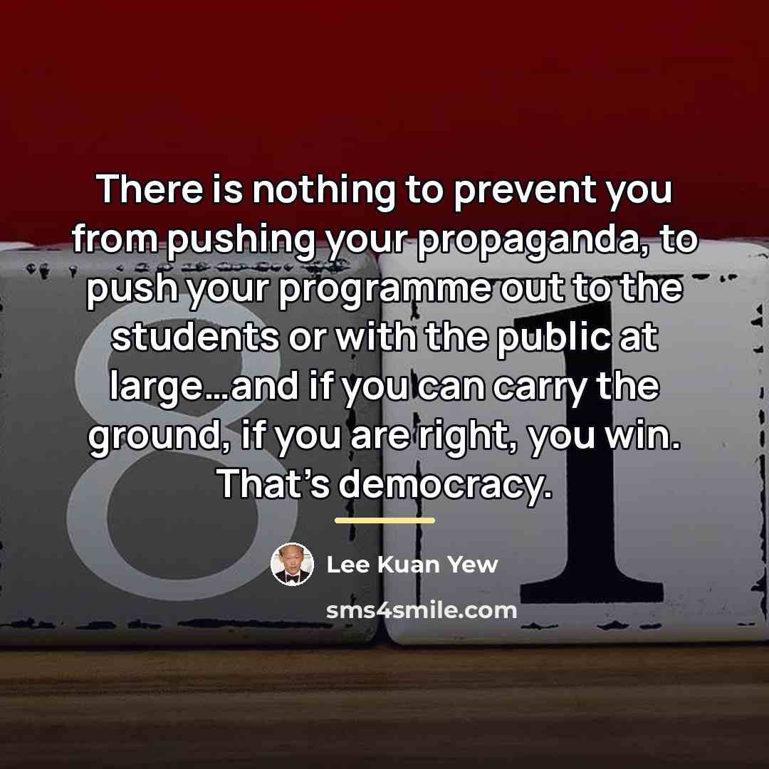 “There is nothing to prevent you from pushing your propaganda,…” quote by Lee Kuan Yew