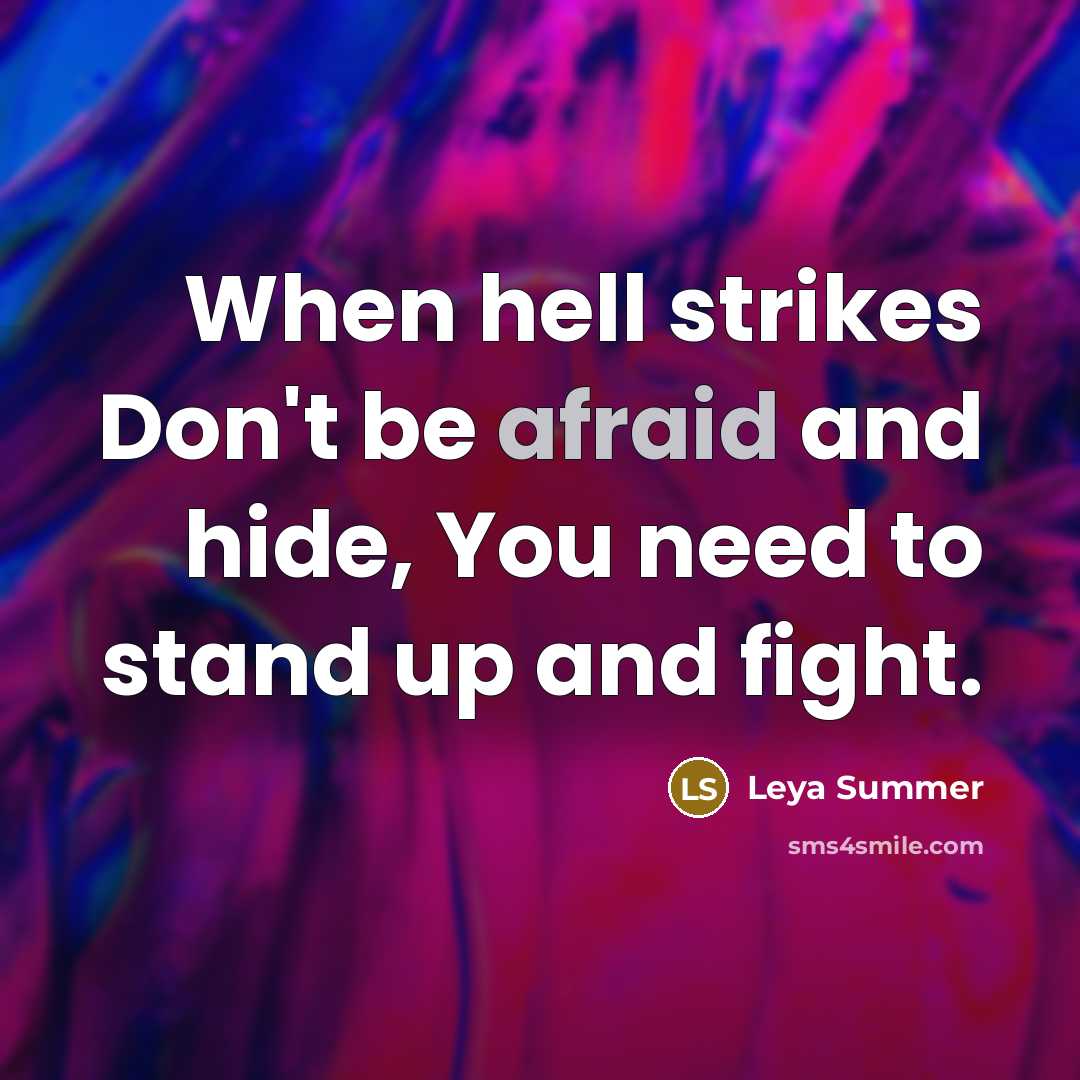 “When hell strikes Don't be afraid and hide, You need to stand up and fight.” quote by Leya Summer