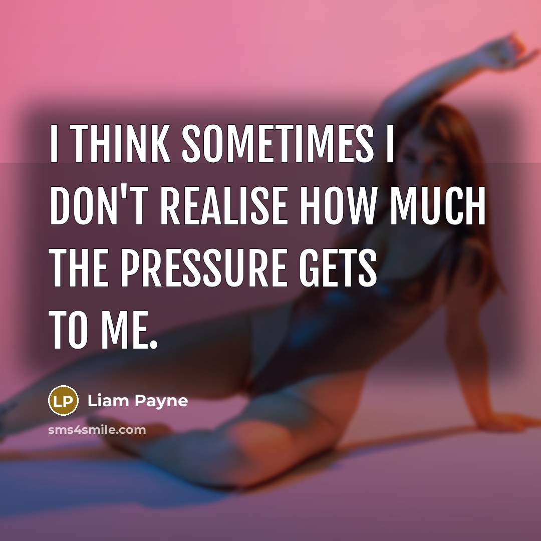 “I think sometimes I don't realise how much the pressure…” quote by Liam Payne