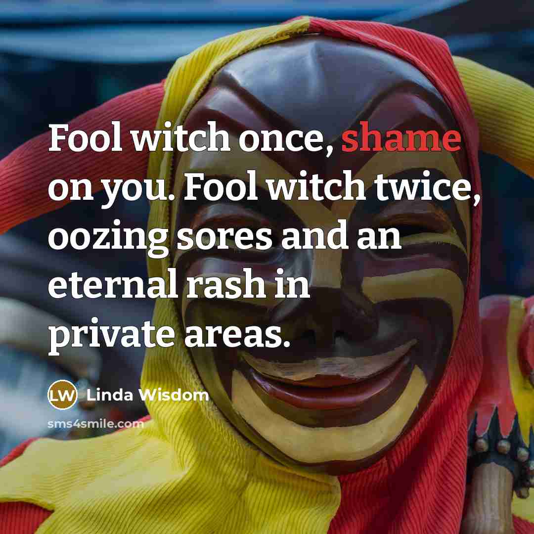 “Fool witch once, shame on you. Fool witch twice, oozing…” quote by Linda Wisdom