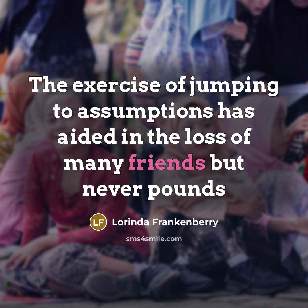 “The exercise of jumping to assumptions has aided in the…” quote by Lorinda Frankenberry