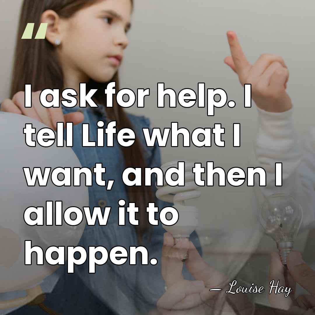 I ask for help. I tell Life what I want, and then&hellip; - Louise Hay