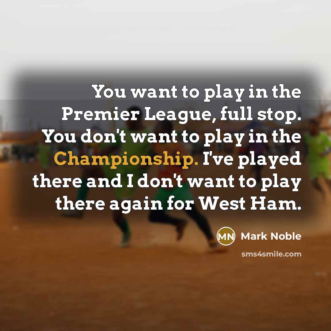 “You want to play in the Premier League, full stop.…” quote by Mark Noble