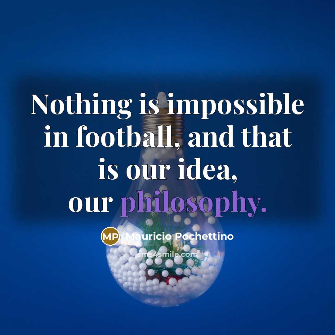 “Nothing is impossible in football, and that is our idea,…” quote by Mauricio Pochettino