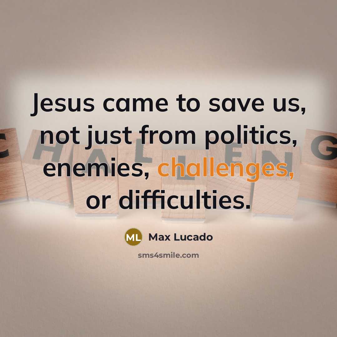 “Jesus came to save us, not just from politics, enemies, challenges, or difficulties.” quote by Max Lucado