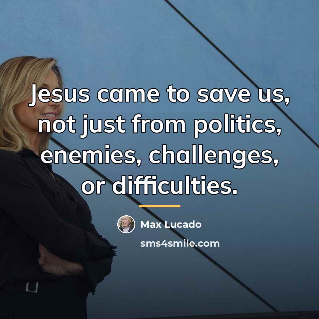 “Jesus came to save us, not just from politics, enemies,…” quote by Max Lucado