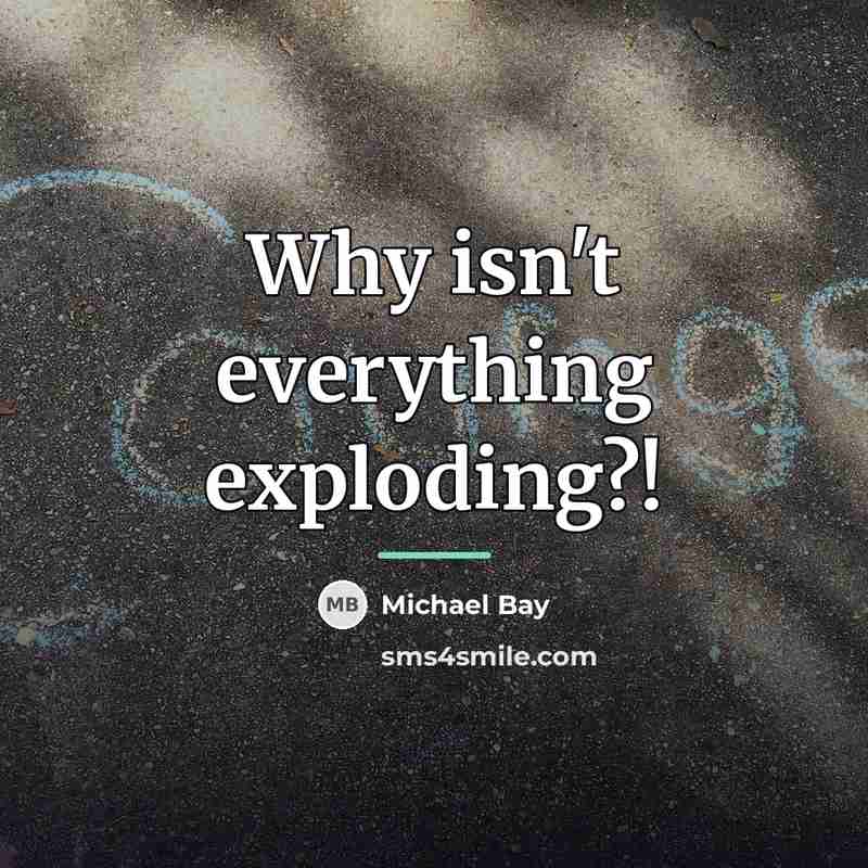 “Why isn't everything exploding?!…” quote by Michael Bay