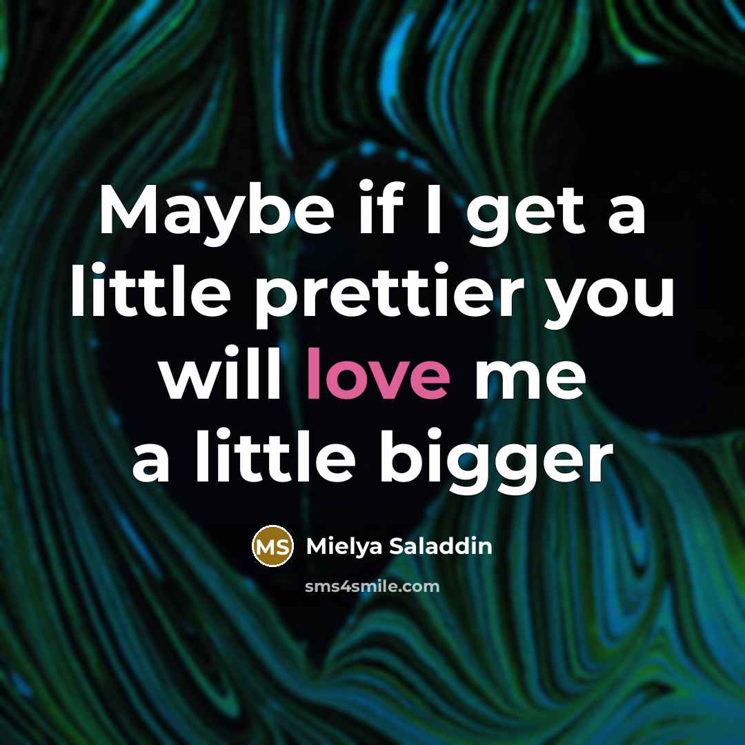 “Maybe if I get a little prettier you will love…” quote by Mielya Saladdin