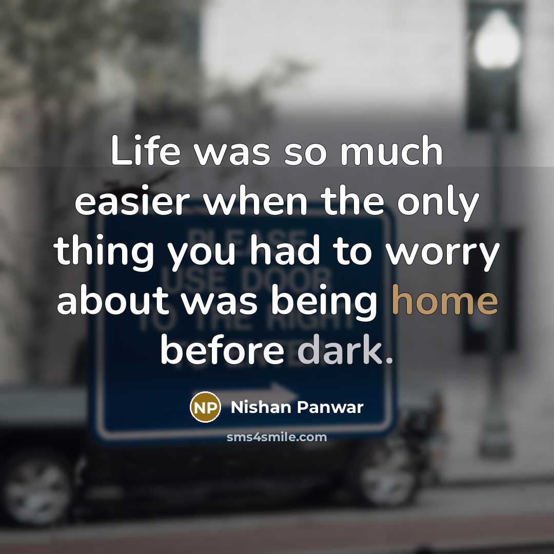 “Life was so much easier when the only thing you had to worry about was being home before dark.” quote by Nishan Panwar