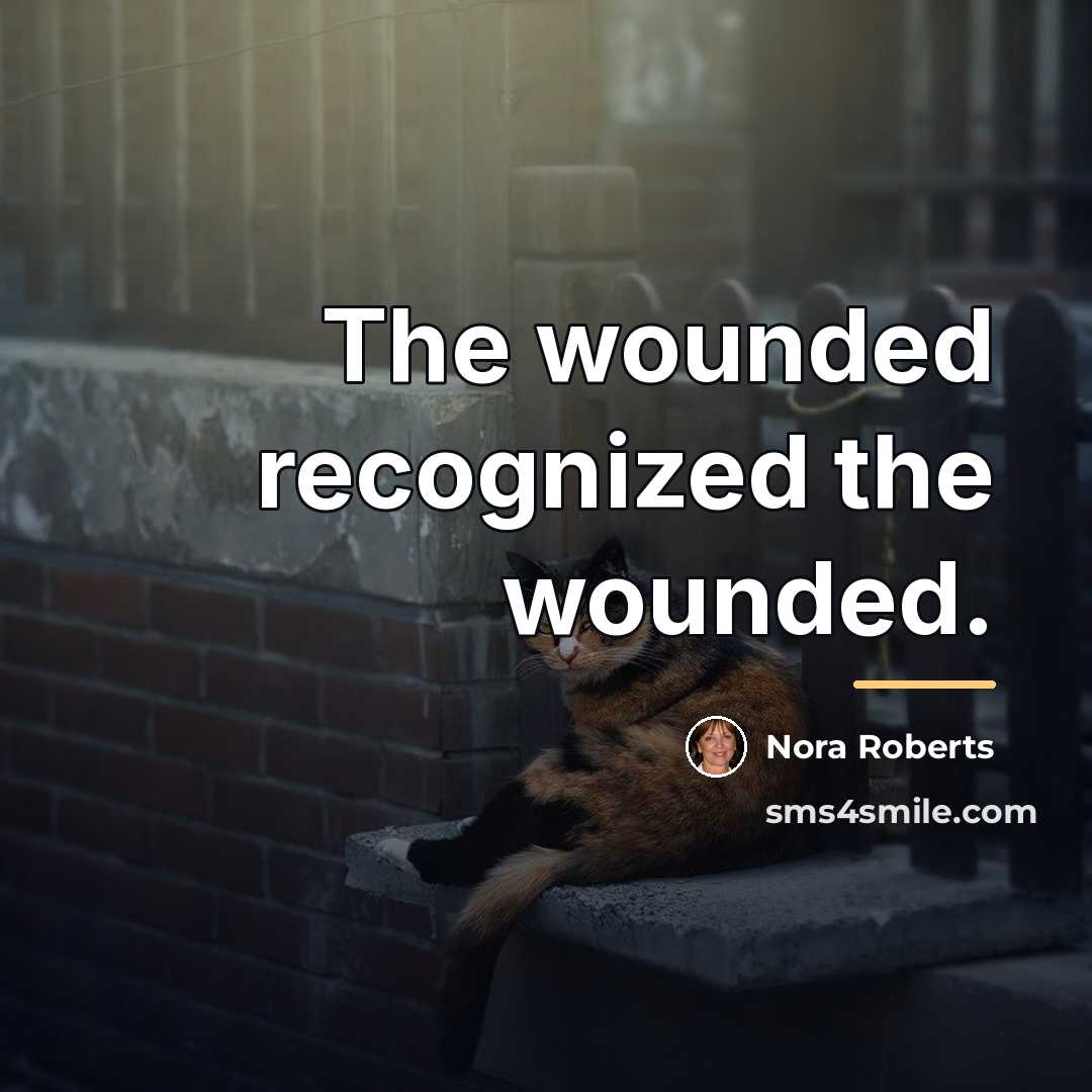 “The wounded recognized the wounded.…” quote by Nora Roberts