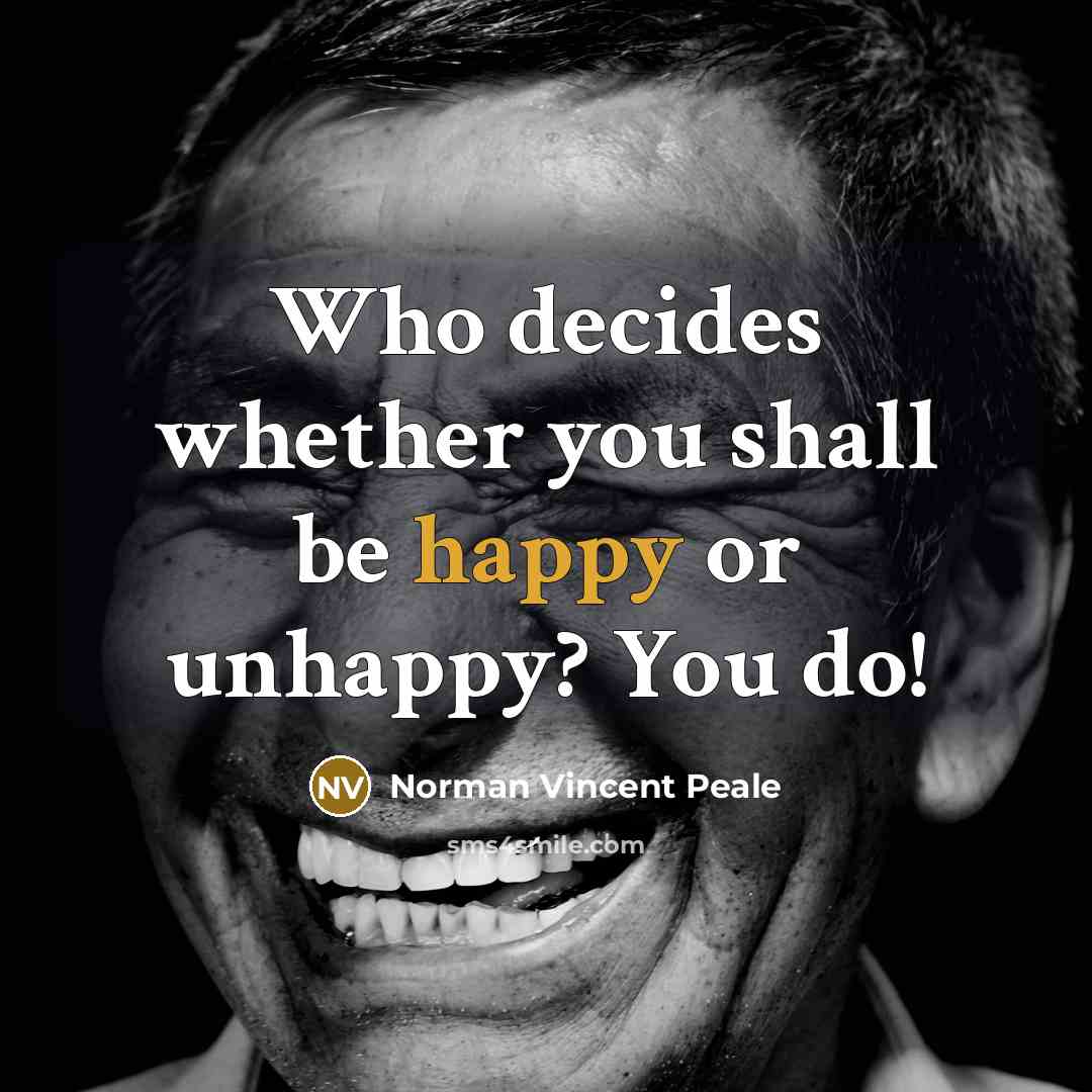 “Who decides whether you shall be happy or unhappy? You do!” quote by Norman Vincent Peale