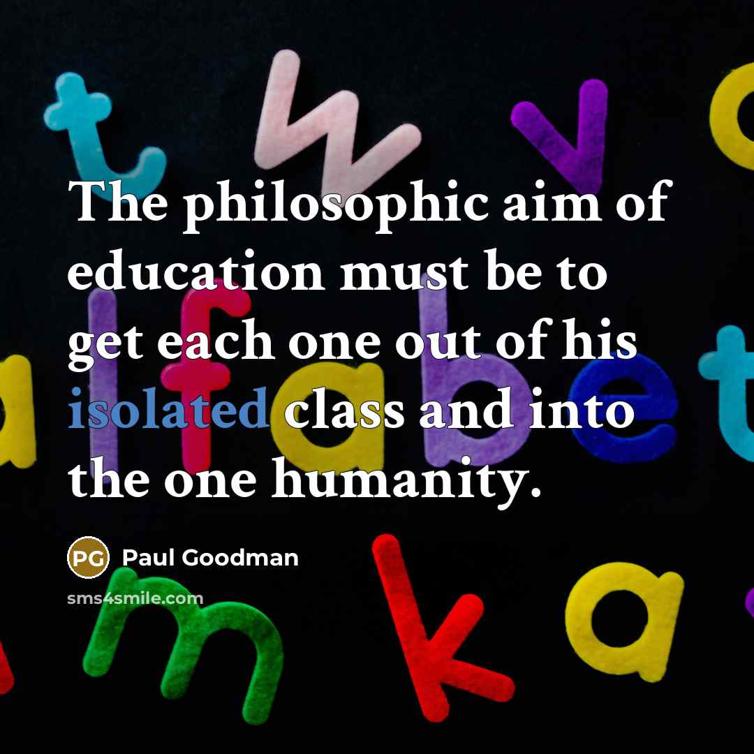 “The philosophic aim of education must be to get each…” quote by Paul Goodman