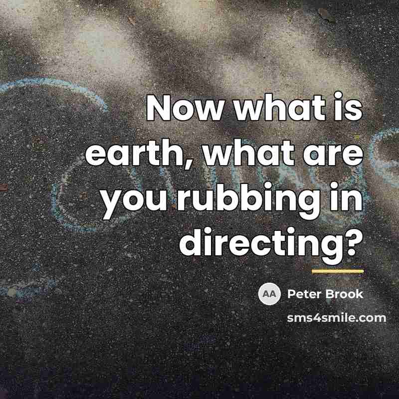 “Now what is earth, what are you rubbing in directing?…” quote by Peter Brook
