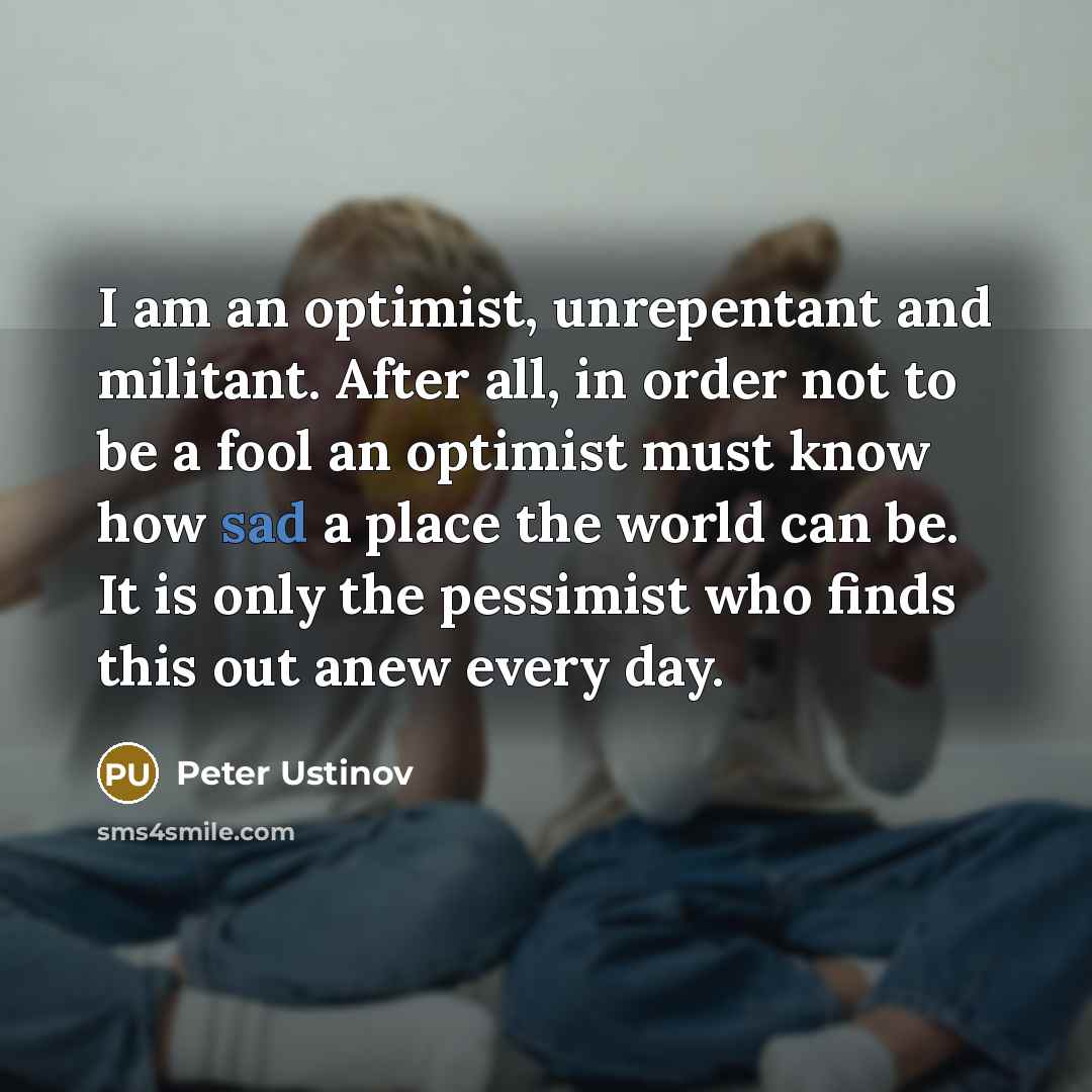 “I am an optimist, unrepentant and militant. After all, in…” quote by Peter Ustinov