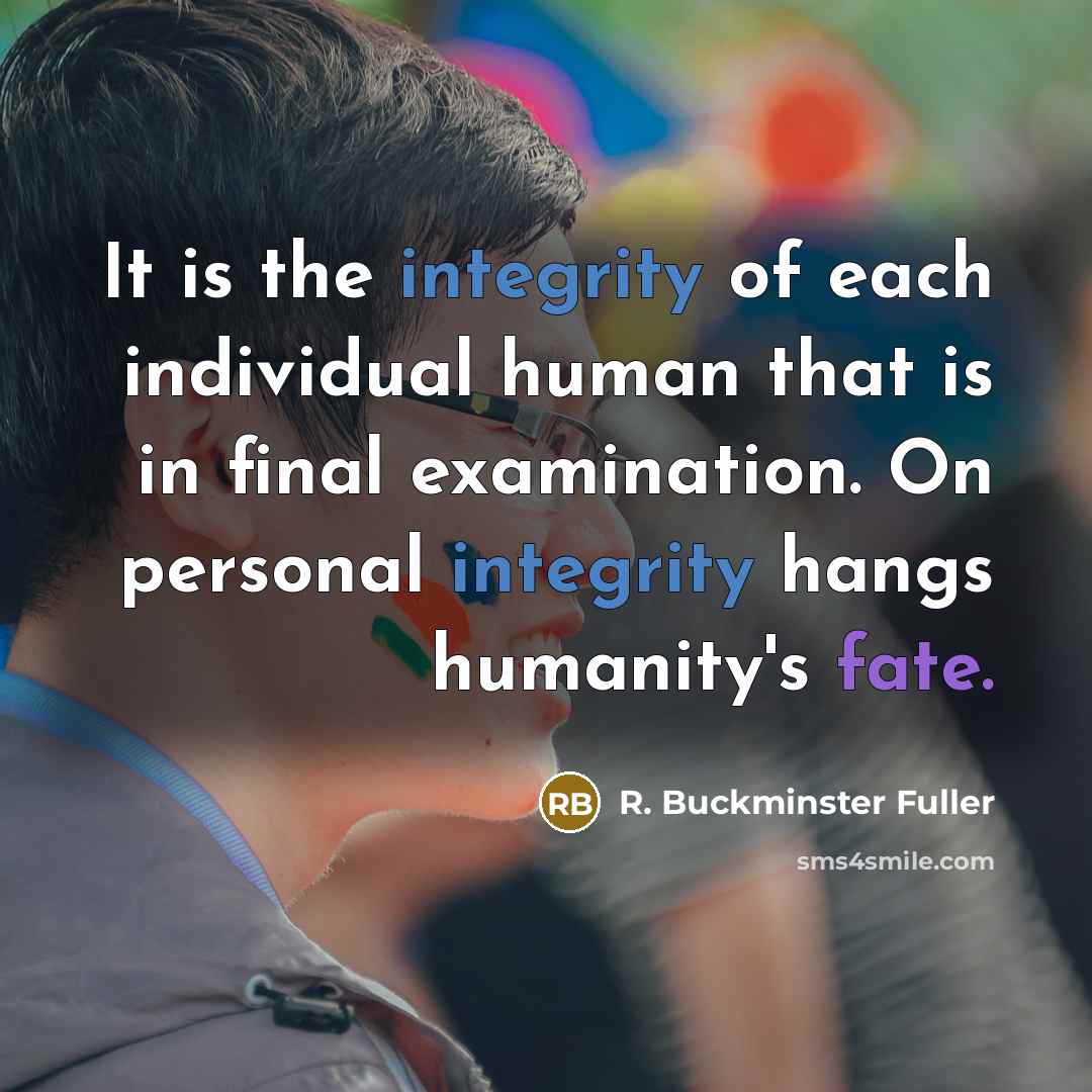 “It is the integrity of each individual human that is…” quote by R. Buckminster Fuller