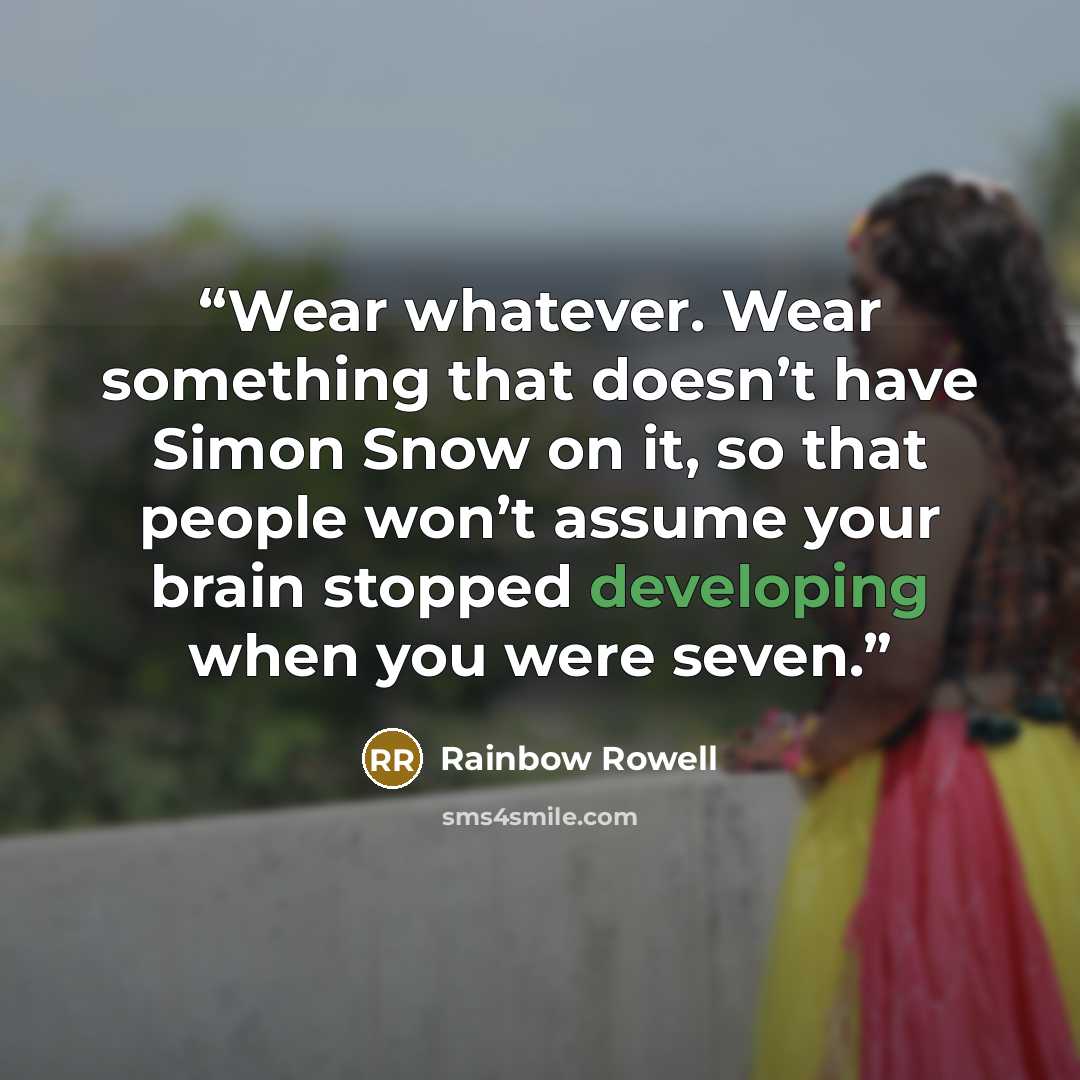 “Wear whatever. Wear something that doesn’t have Simon Snow on it, so that people won’t assume your brain stopped developing when you were seven.” quote by Rainbow Rowell