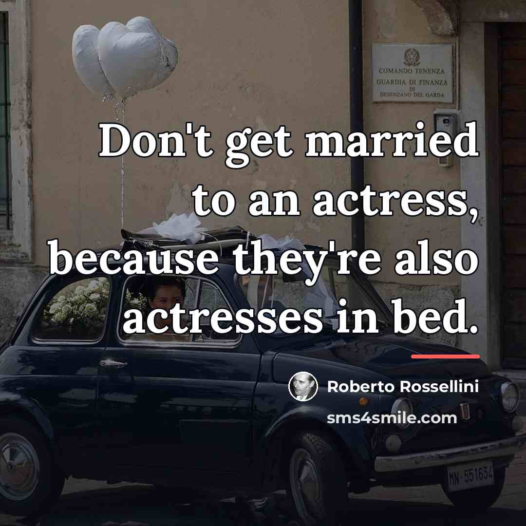 “Don't get married to an actress, because they're also actresses…” quote by Roberto Rossellini