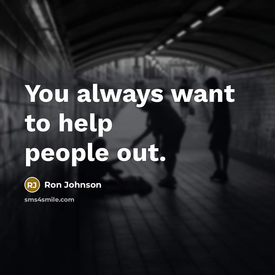 “You always want to help people out.…” quote by Ron Johnson