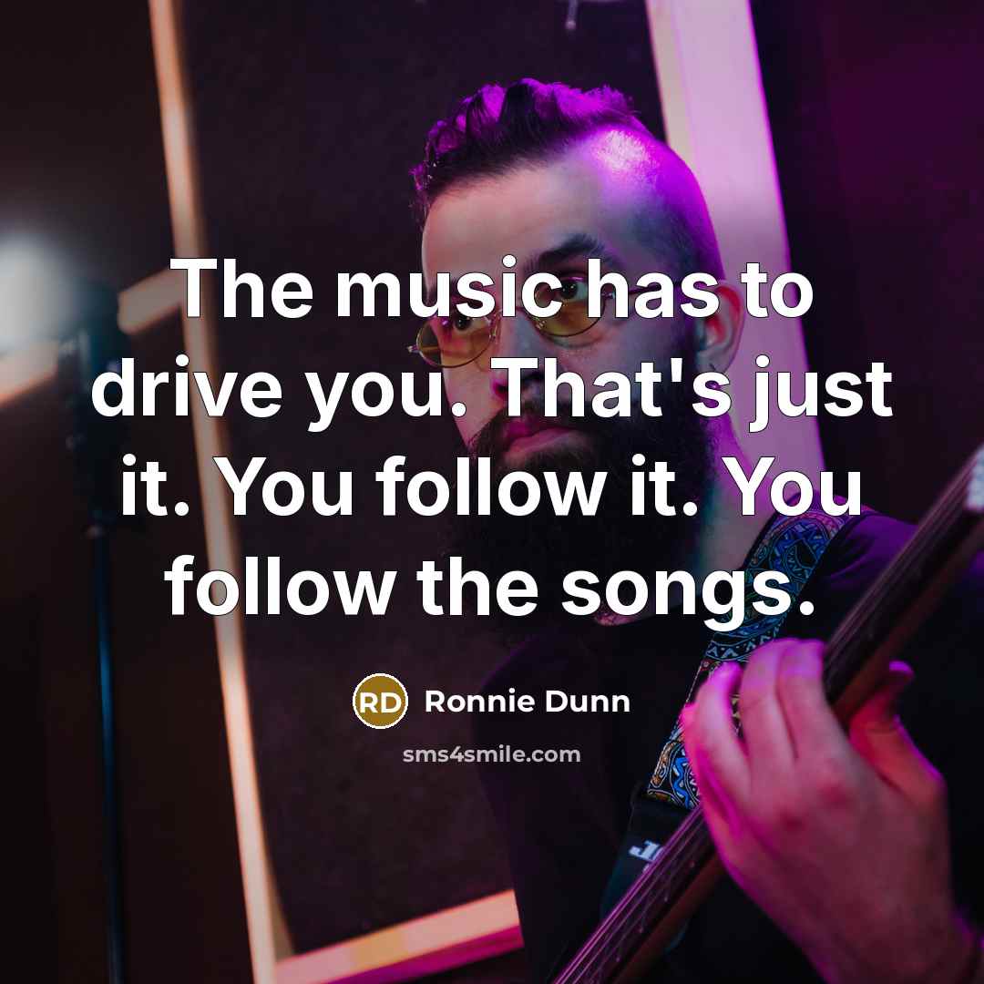 “The music has to drive you. That's just it. You…” quote by Ronnie Dunn