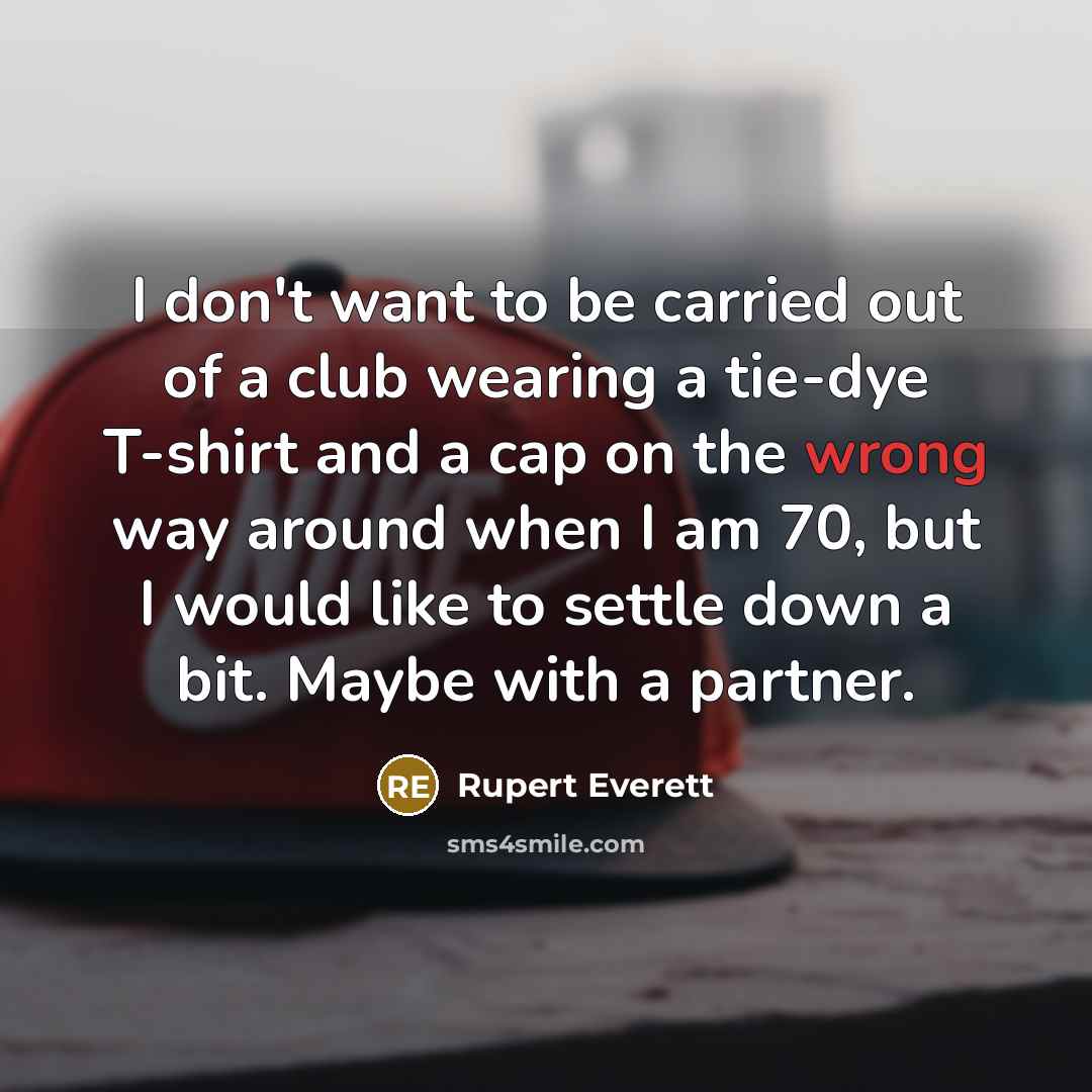 “I don't want to be carried out of a club…” quote by Rupert Everett