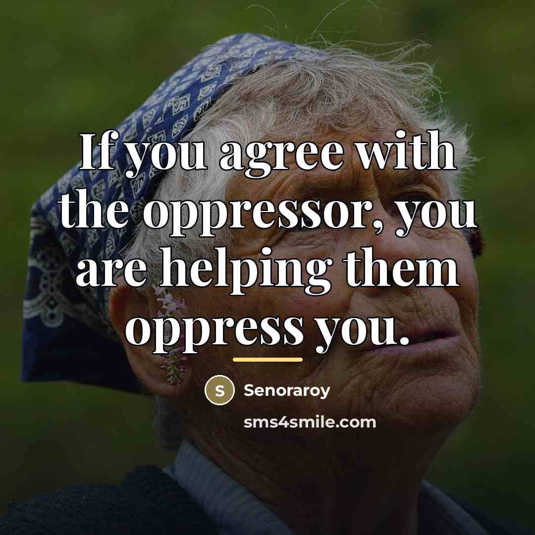 “If you agree with the oppressor, you are helping them…” quote by Senoraroy