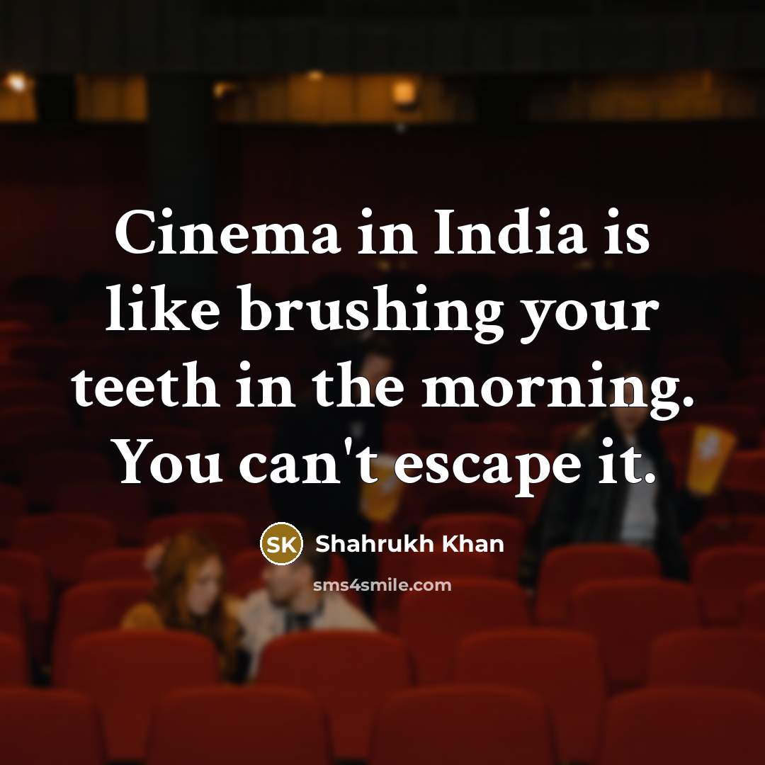 “Cinema in India is like brushing your teeth in the…” quote by Shahrukh Khan