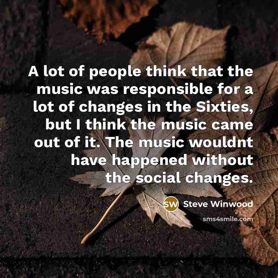 “A lot of people think that the music was responsible…” quote by Steve Winwood