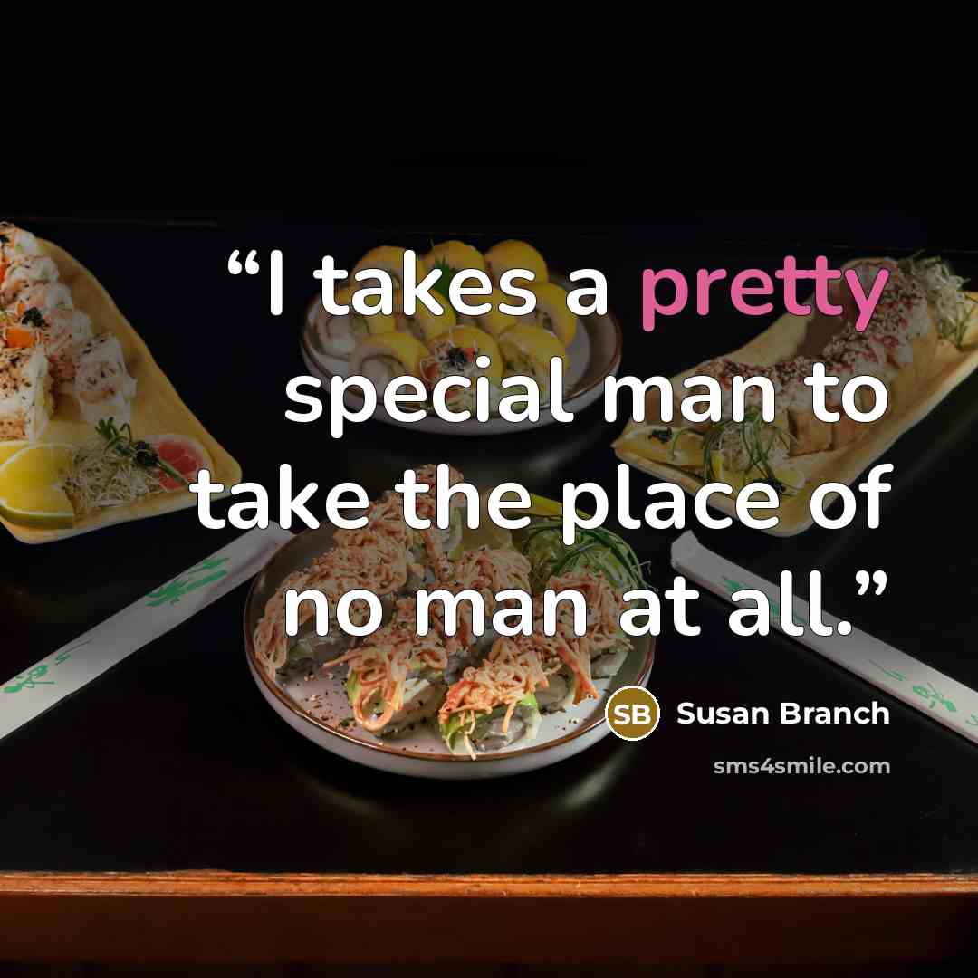 “I takes a pretty special man to take the place of no man at all.” quote by Susan Branch