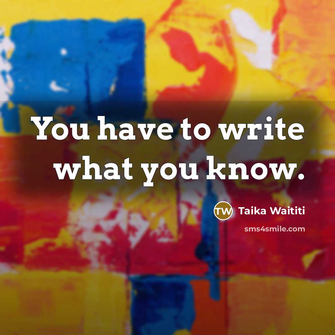 “You have to write what you know.…” quote by Taika Waititi