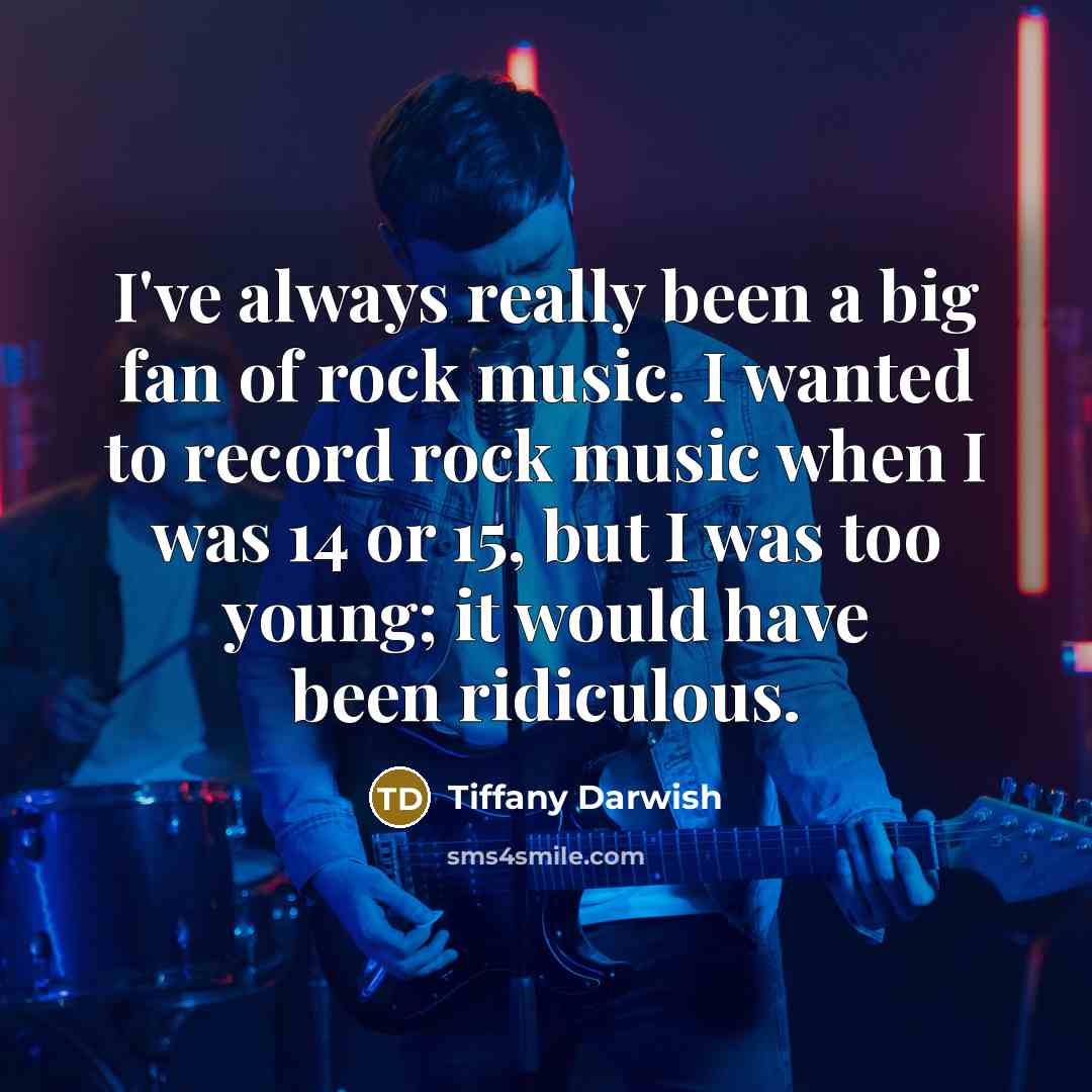 “I've always really been a big fan of rock music.…” quote by Tiffany Darwish