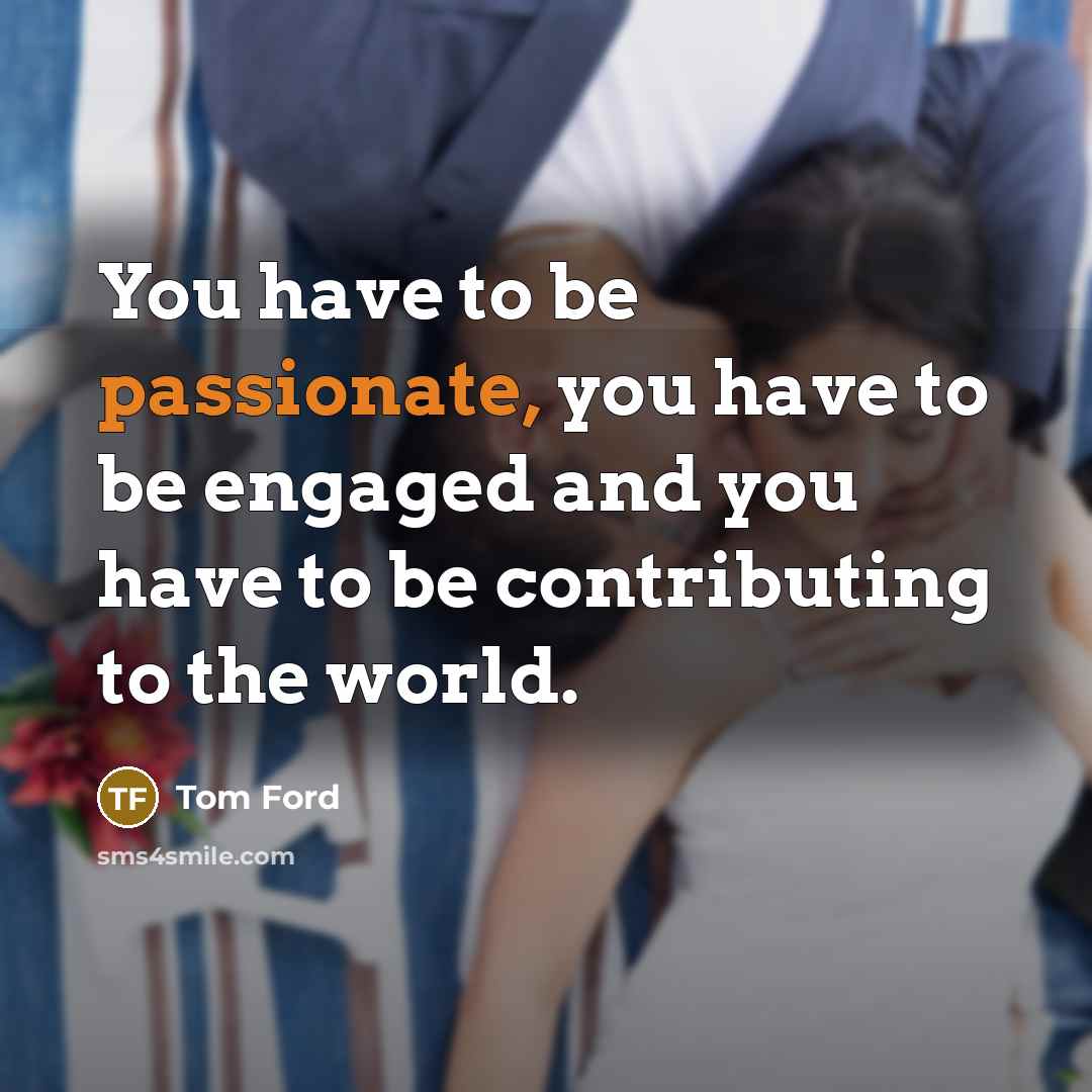 “You have to be passionate, you have to be engaged…” quote by Tom Ford