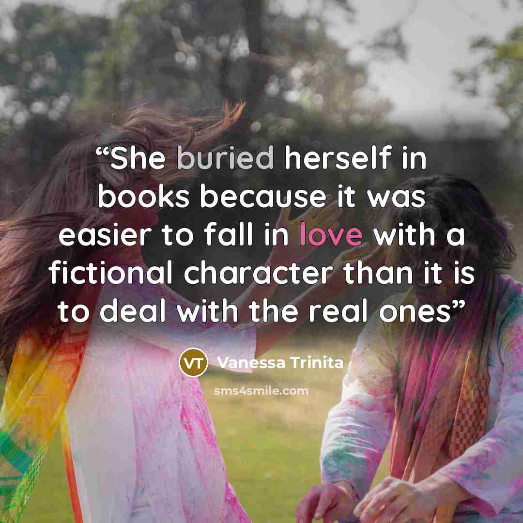 “She buried herself in books because it was easier to fall in love with a fictional character than it is to deal with the real ones” quote by Vanessa Trinita
