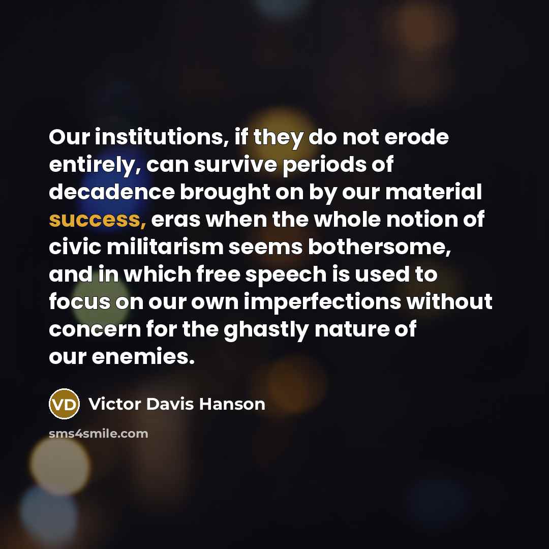 “Our institutions, if they do not erode entirely, can survive…” quote by Victor Davis Hanson