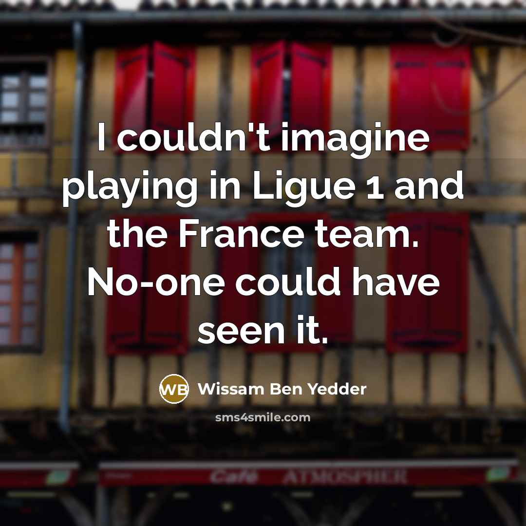 “I couldn't imagine playing in Ligue 1 and the France…” quote by Wissam Ben Yedder