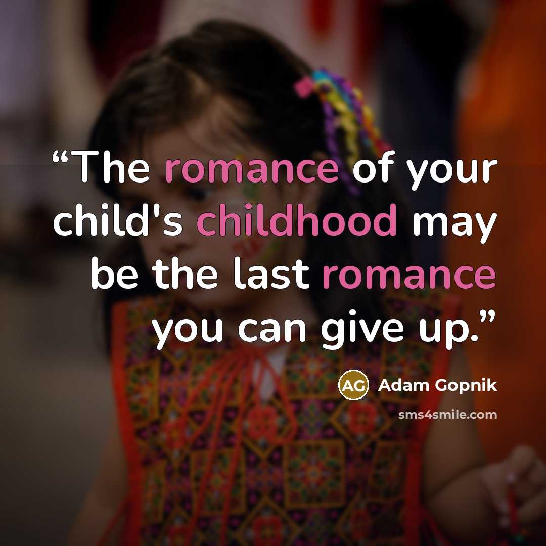 “The romance of your child's childhood may be the last romance you can give up.” quote by Adam Gopnik