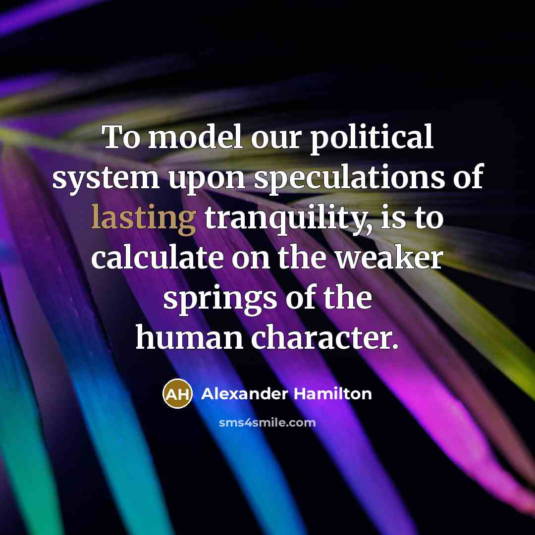 “To model our political system upon speculations of lasting tranquility,…” quote by Alexander Hamilton