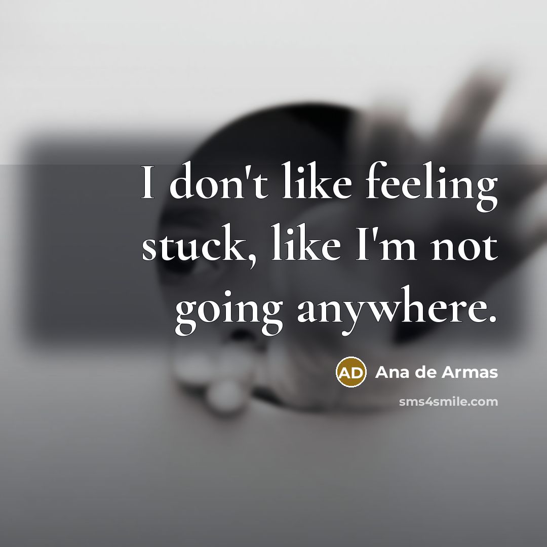 “I don't like feeling stuck, like I'm not going anywhere.…” quote by Ana de Armas