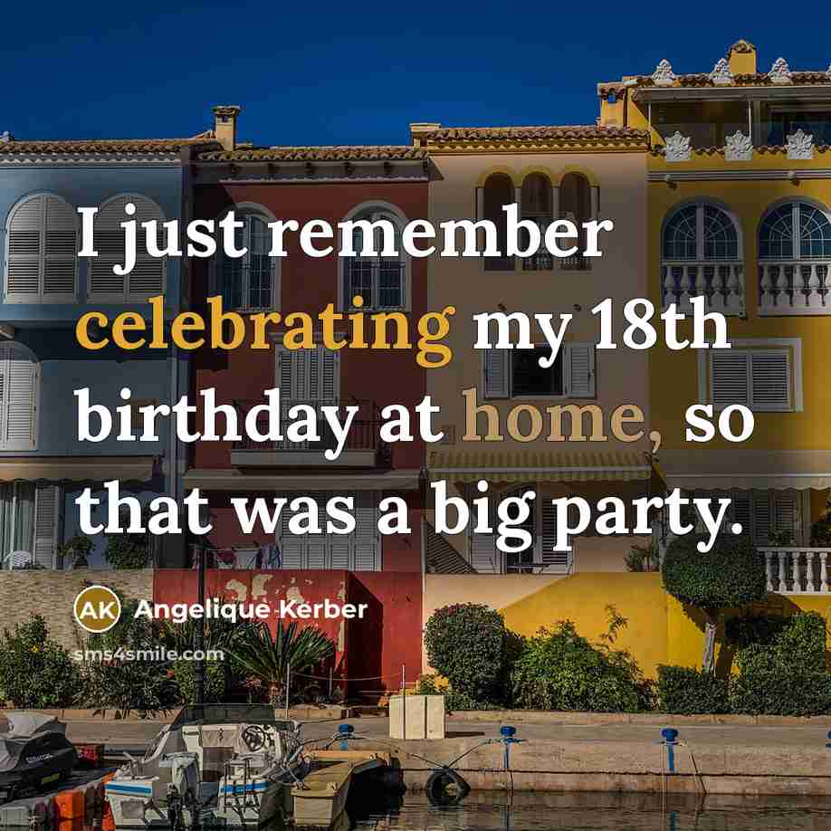 “I just remember celebrating my 18th birthday at home, so that was a big party.” quote by Angelique Kerber
