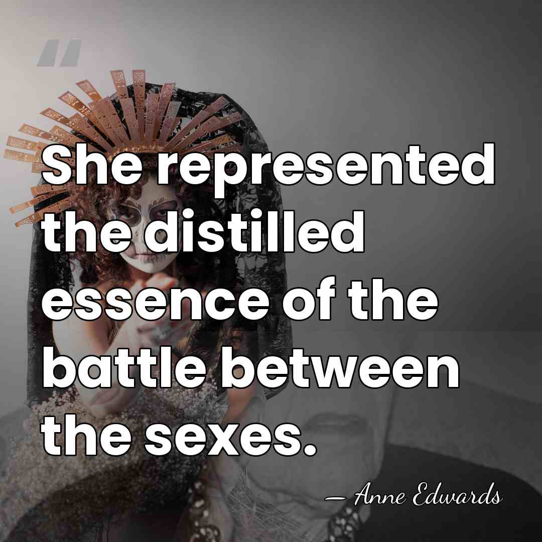 She represented the distilled essence of the battle between the sexes. - Anne Edwards