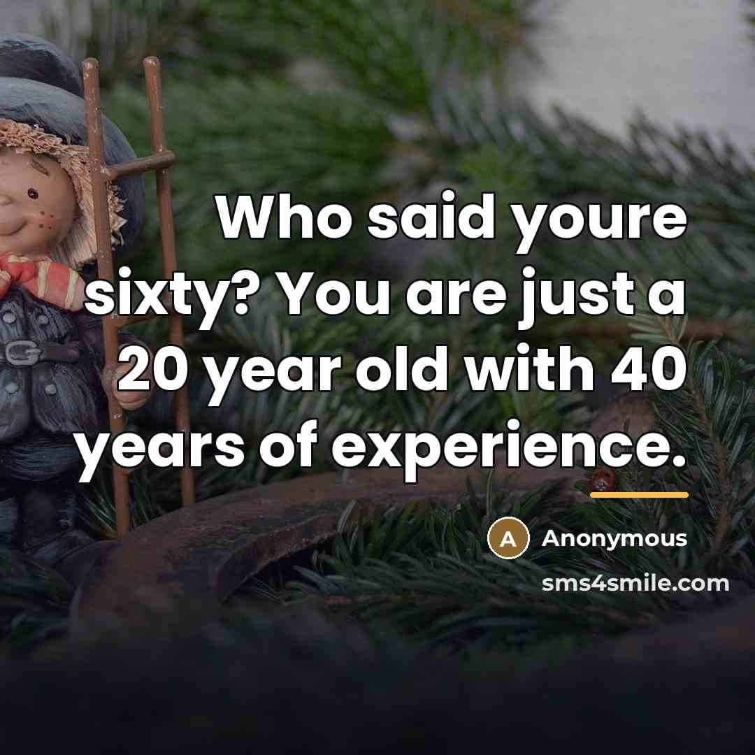 “Who said youre sixty? You are just a 20 year…” quote by Anonymous