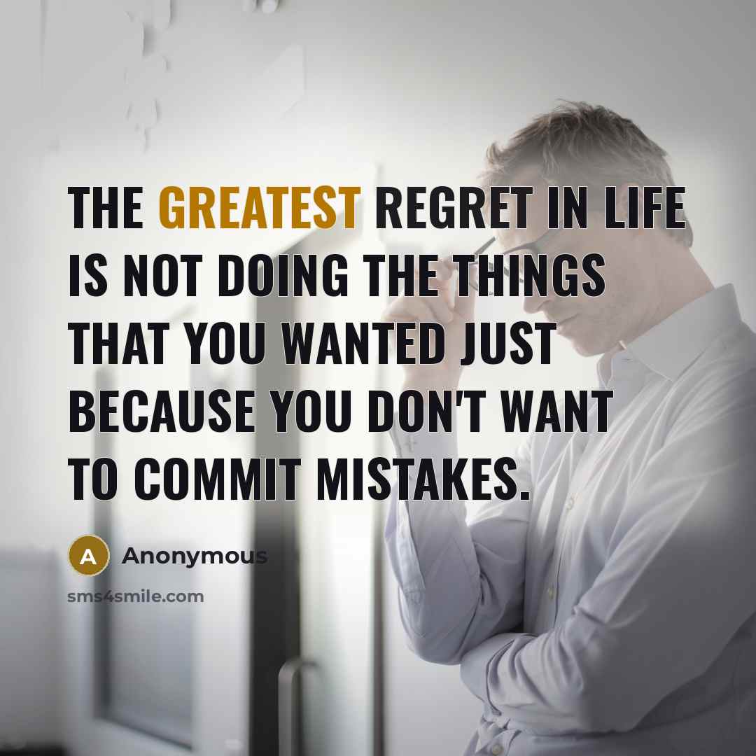 “The greatest regret in life is not doing the things that you wanted just because you don't want to commit mistakes.” quote by Anonymous