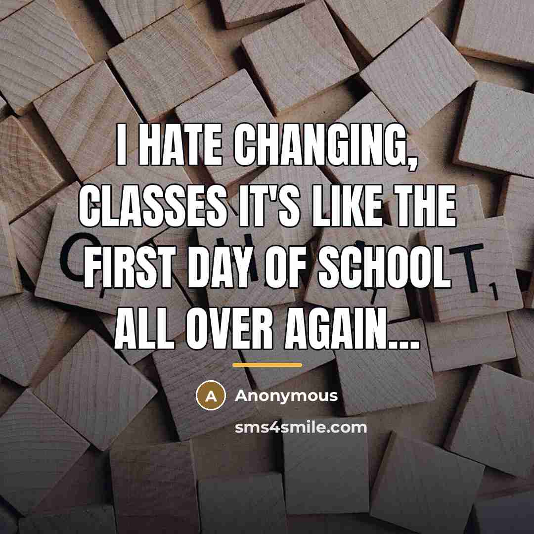 “I hate changing, classes it's like the first day of…” quote by Anonymous