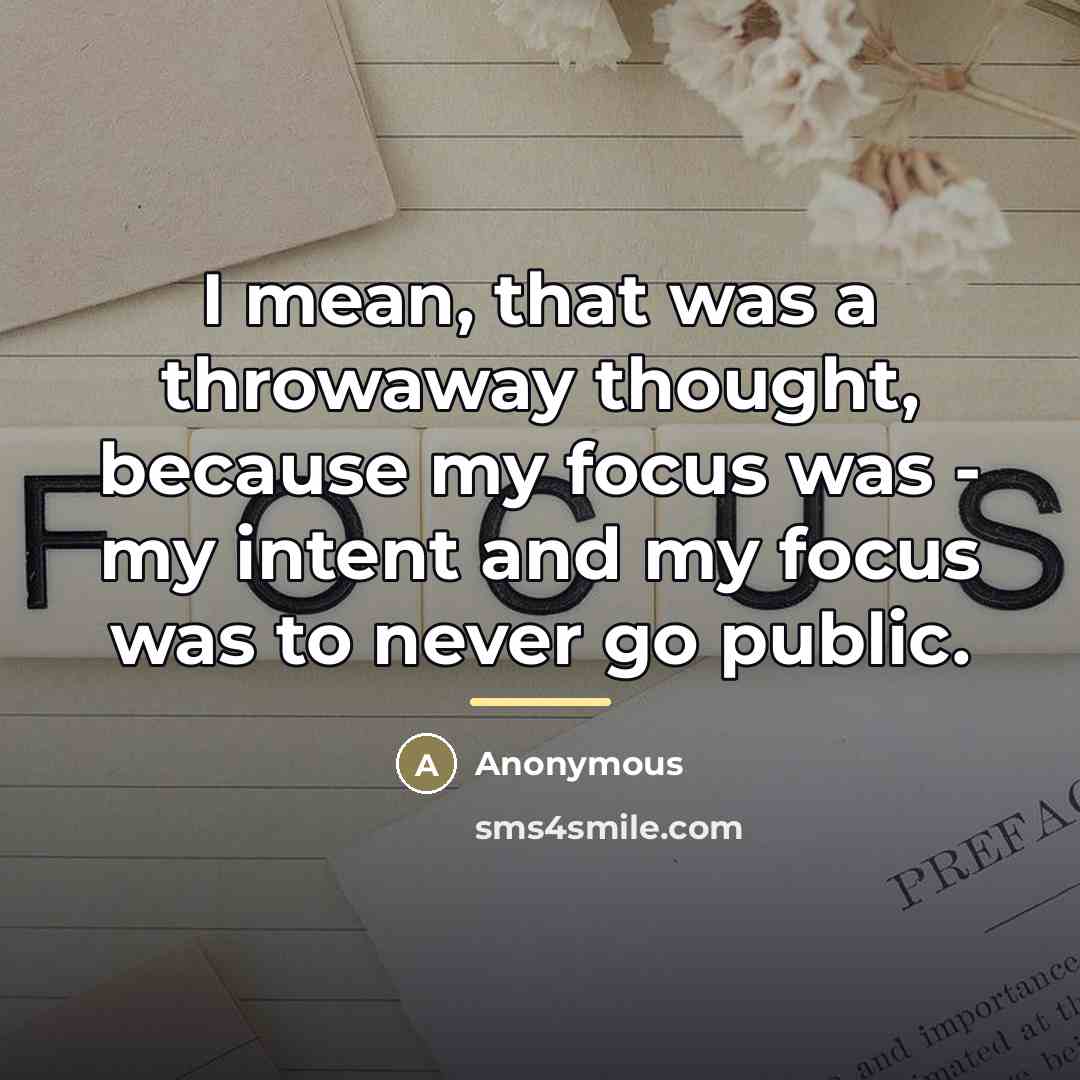 “I mean, that was a throwaway thought, because my focus…” quote by Anonymous