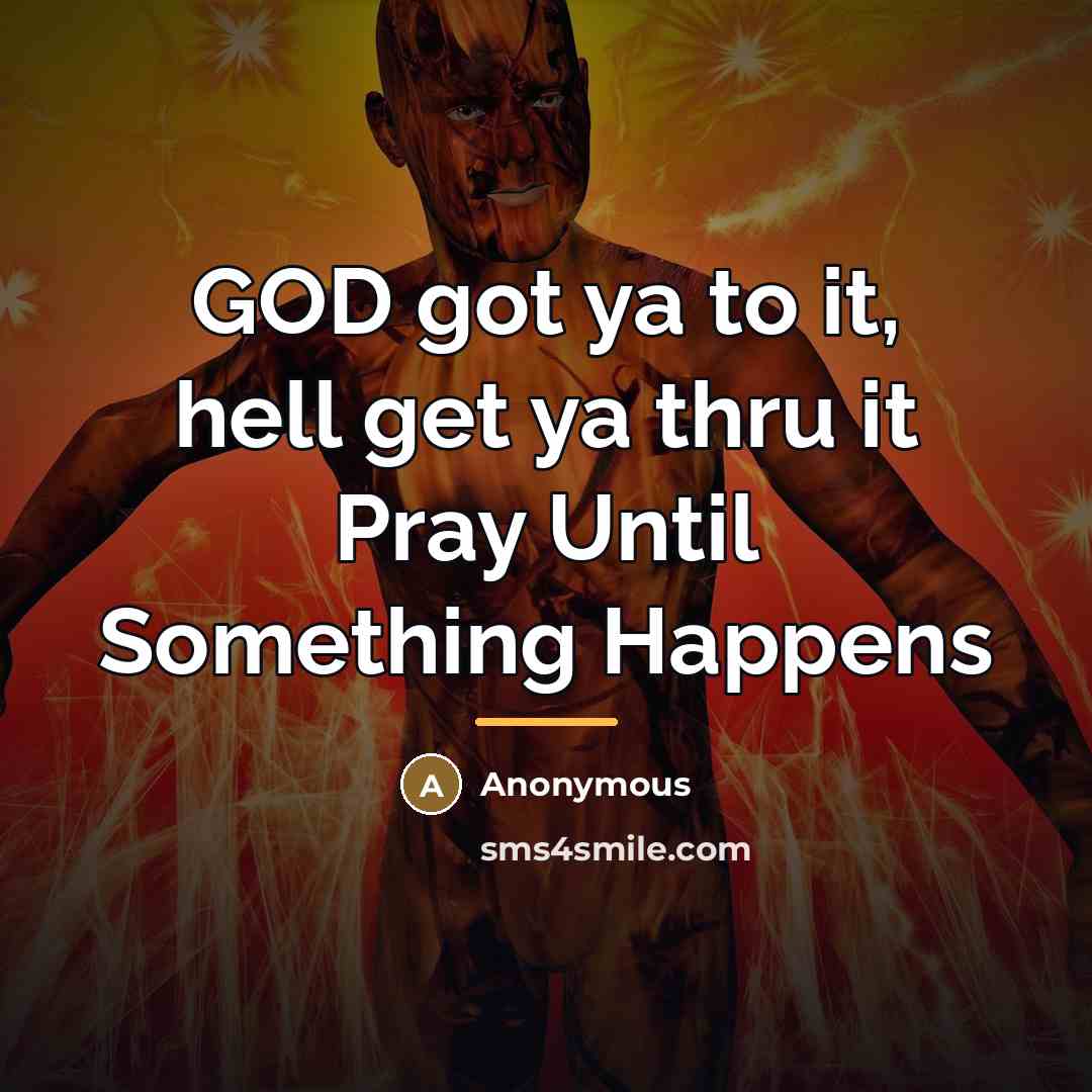 “GOD got ya to it, hell get ya thru it…” quote by Anonymous