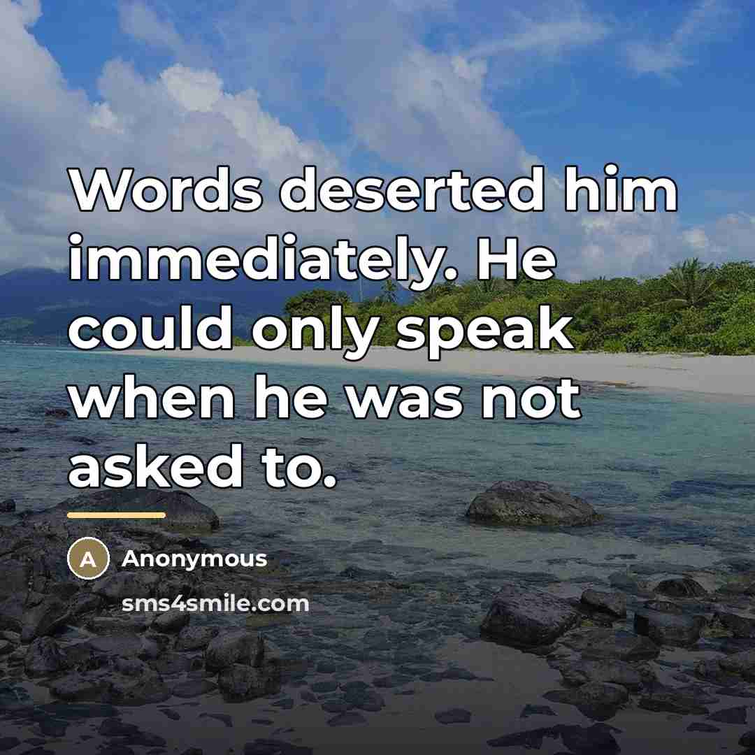 “Words deserted him immediately. He could only speak when he…” quote by Anonymous