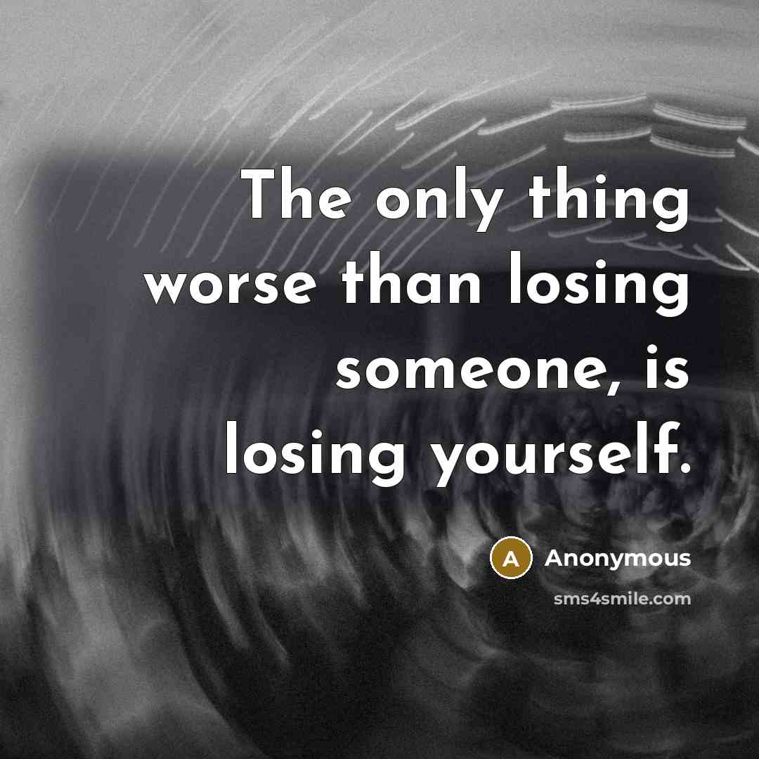“The only thing worse than losing someone, is losing yourself.…” quote by Anonymous